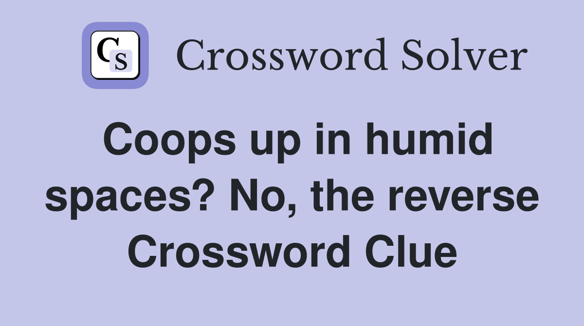 Coops up in humid spaces? No, the reverse Crossword Clue Answers